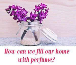 fill our home with perfume