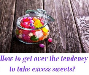 tendency to take excess sweets