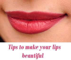 Tips to make your lips beautiful