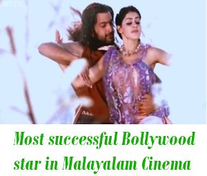 successful Bollywood star in Malayalam Cinema